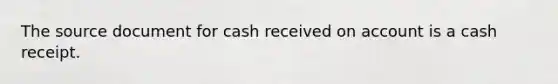 The source document for cash received on account is a cash receipt.