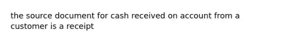 the source document for cash received on account from a customer is a receipt