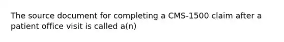 The source document for completing a CMS-1500 claim after a patient office visit is called a(n)