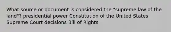 What source or document is considered the "supreme law of the land"? presidential power Constitution of the United States Supreme Court decisions Bill of Rights