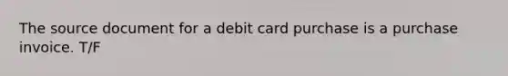 The source document for a debit card purchase is a purchase invoice. T/F