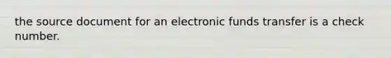 the source document for an electronic funds transfer is a check number.