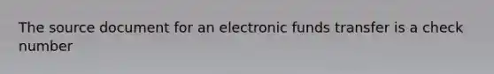 The source document for an electronic funds transfer is a check number