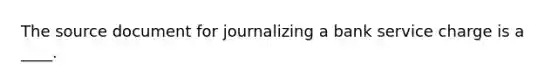 The source document for journalizing a bank service charge is a ____.