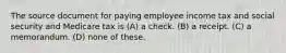 The source document for paying employee income tax and social security and Medicare tax is (A) a check. (B) a receipt. (C) a memorandum. (D) none of these.