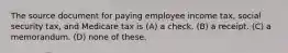 The source document for paying employee income tax, social security tax, and Medicare tax is (A) a check. (B) a receipt. (C) a memorandum. (D) none of these.