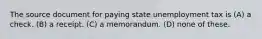 The source document for paying state unemployment tax is (A) a check. (B) a receipt. (C) a memorandum. (D) none of these.