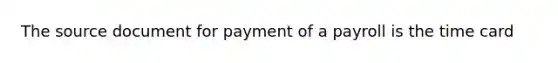 The source document for payment of a payroll is the time card