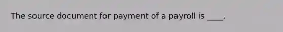 The source document for payment of a payroll is ____.