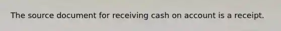 The source document for receiving cash on account is a receipt.