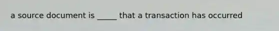 a source document is _____ that a transaction has occurred