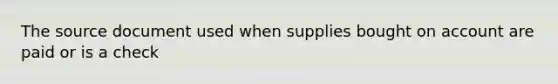 The source document used when supplies bought on account are paid or is a check