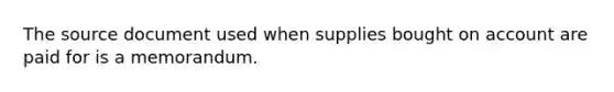 The source document used when supplies bought on account are paid for is a memorandum.