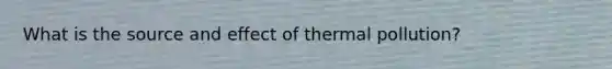 What is the source and effect of thermal pollution?