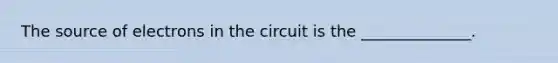 The source of electrons in the circuit is the ______________.