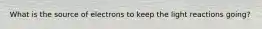 What is the source of electrons to keep the light reactions going?