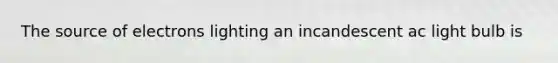 The source of electrons lighting an incandescent ac light bulb is