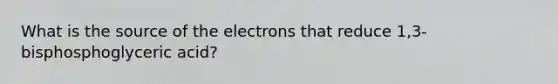 What is the source of the electrons that reduce 1,3-bisphosphoglyceric acid?