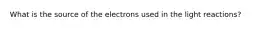 What is the source of the electrons used in the light reactions?