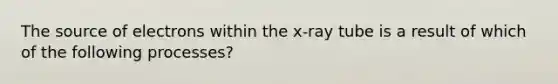 The source of electrons within the x-ray tube is a result of which of the following processes?