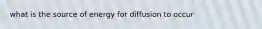 what is the source of energy for diffusion to occur