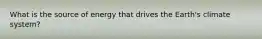 What is the source of energy that drives the Earth's climate system?