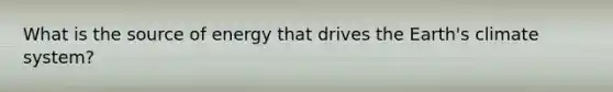 What is the source of energy that drives the Earth's climate system?