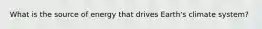 What is the source of energy that drives Earth's climate system?