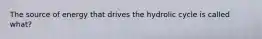 The source of energy that drives the hydrolic cycle is called what?