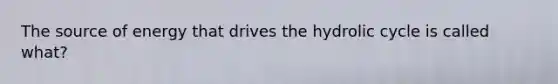 The source of energy that drives the hydrolic cycle is called what?