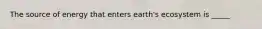 The source of energy that enters earth's ecosystem is _____