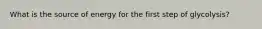What is the source of energy for the first step of glycolysis?