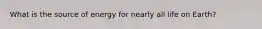 What is the source of energy for nearly all life on Earth?