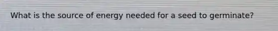 What is the source of energy needed for a seed to germinate?