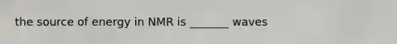 the source of energy in NMR is _______ waves
