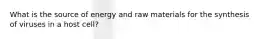 What is the source of energy and raw materials for the synthesis of viruses in a host cell?