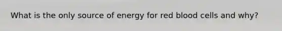 What is the only source of energy for red blood cells and why?