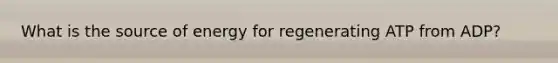 What is the source of energy for regenerating ATP from ADP?
