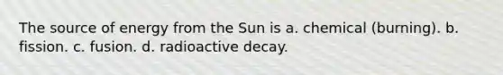 The source of energy from the Sun is a. chemical (burning). b. fission. c. fusion. d. radioactive decay.