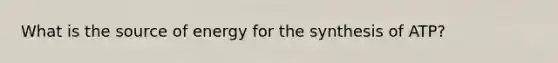 What is the source of energy for the synthesis of ATP?