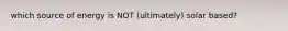 which source of energy is NOT (ultimately) solar based?