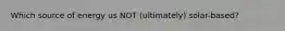 Which source of energy us NOT (ultimately) solar-based?