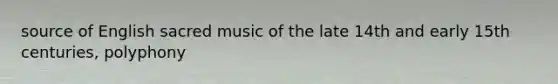 source of English sacred music of the late 14th and early 15th centuries, polyphony