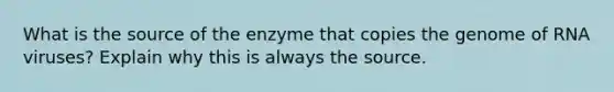 What is the source of the enzyme that copies the genome of RNA viruses? Explain why this is always the source.