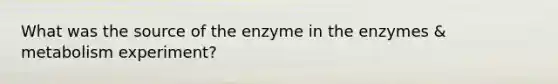 What was the source of the enzyme in the enzymes & metabolism experiment?