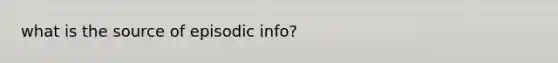 what is the source of episodic info?