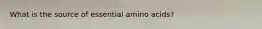 What is the source of essential amino acids?