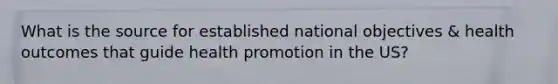 What is the source for established national objectives & health outcomes that guide health promotion in the US?