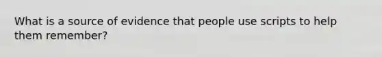 What is a source of evidence that people use scripts to help them remember?