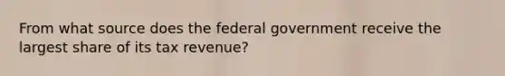 From what source does the federal government receive the largest share of its tax revenue?